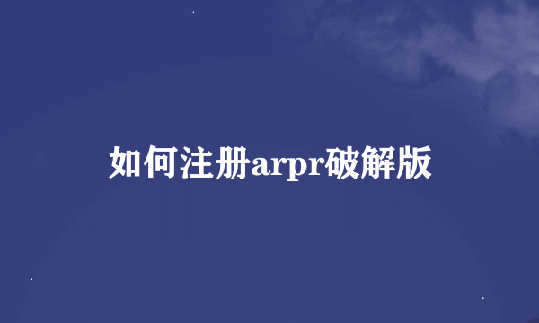 如何注册arpr破解版