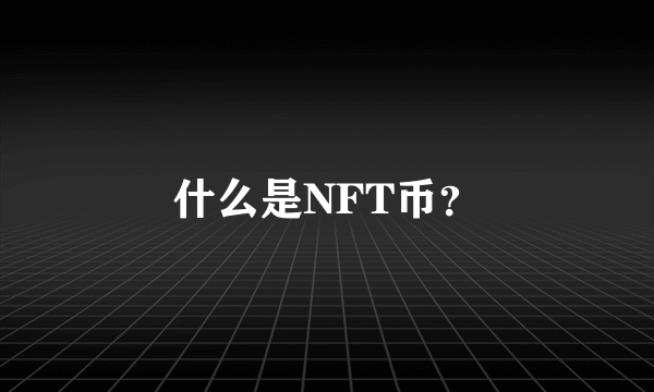 什么是NFT币？