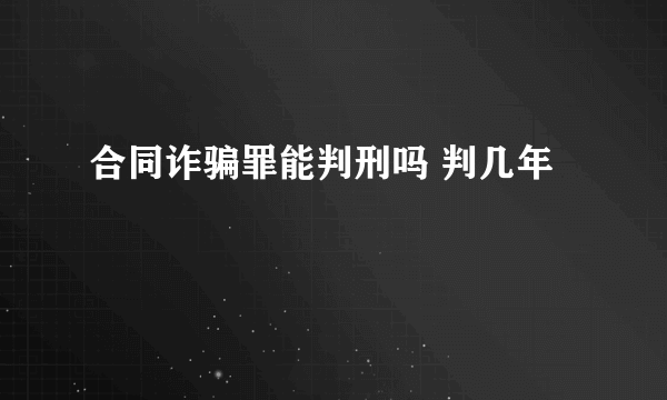 合同诈骗罪能判刑吗 判几年