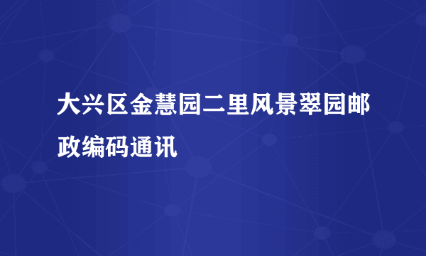 大兴区金慧园二里风景翠园邮政编码通讯