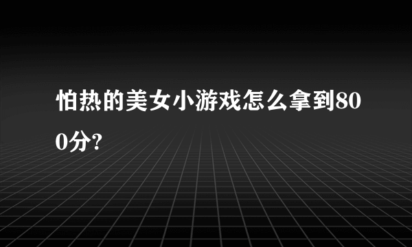 怕热的美女小游戏怎么拿到800分?