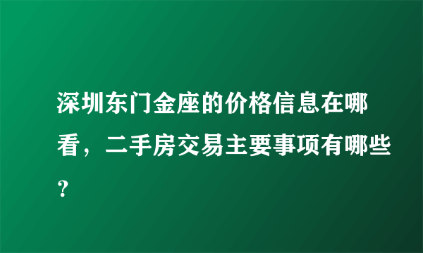 深圳东门金座的价格信息在哪看，二手房交易主要事项有哪些？