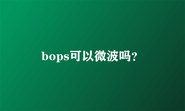 bops可以微波吗？