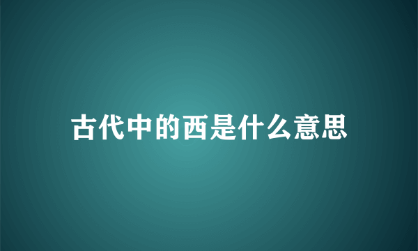 古代中的西是什么意思