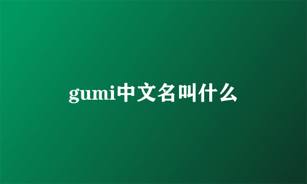 gumi中文名叫什么