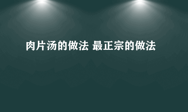 肉片汤的做法 最正宗的做法