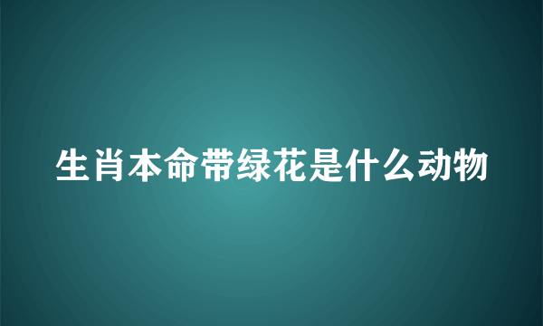 生肖本命带绿花是什么动物