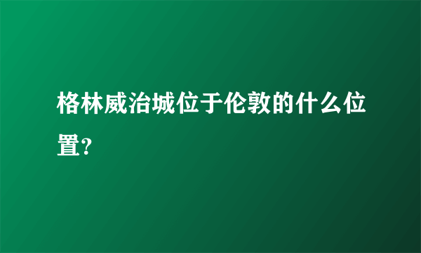 格林威治城位于伦敦的什么位置？