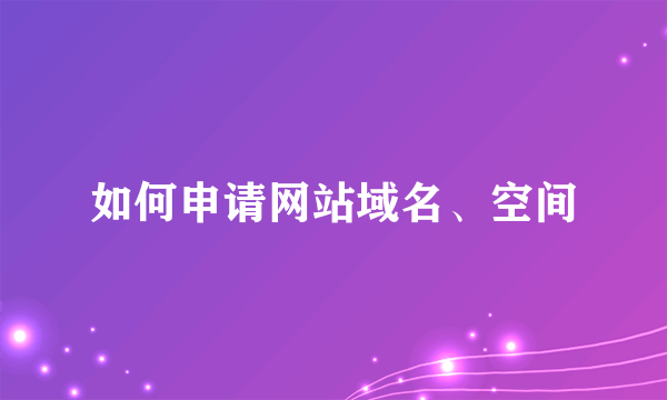 如何申请网站域名、空间