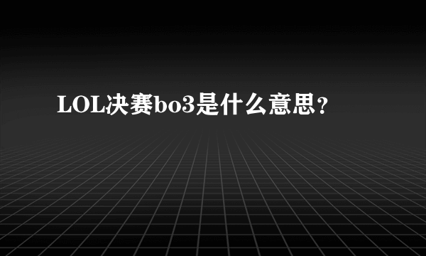 LOL决赛bo3是什么意思？