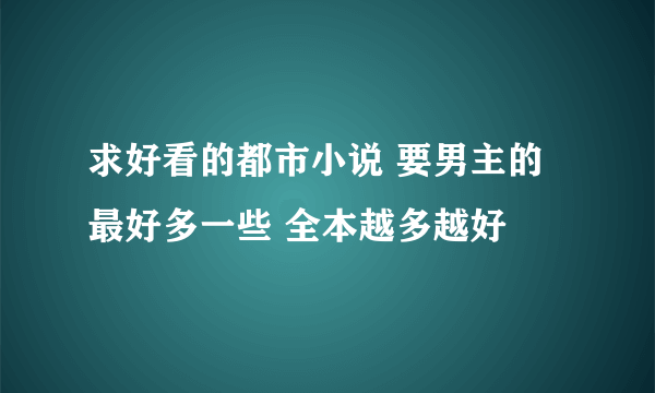 求好看的都市小说 要男主的 最好多一些 全本越多越好