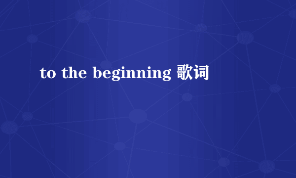 to the beginning 歌词