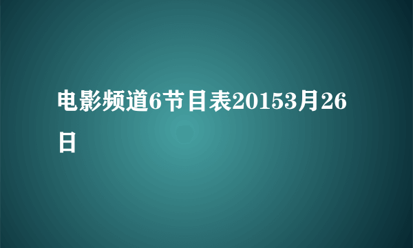 电影频道6节目表20153月26日