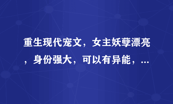 重生现代宠文，女主妖孽漂亮，身份强大，可以有异能，男主宠女主，无虐