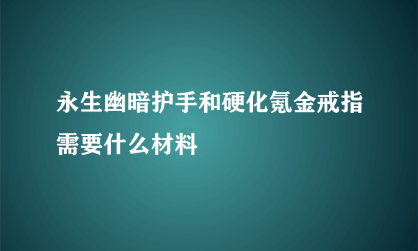 永生幽暗护手和硬化氪金戒指需要什么材料