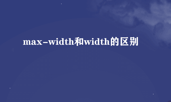 max-width和width的区别