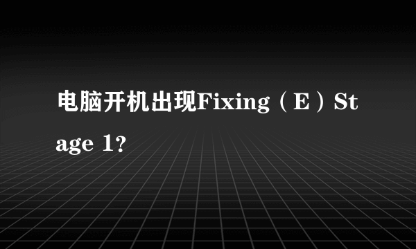 电脑开机出现Fixing（E）Stage 1？