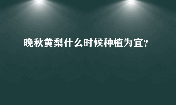 晚秋黄梨什么时候种植为宜？