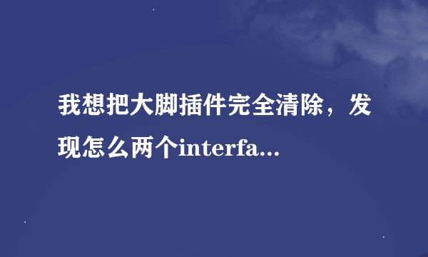 我想把大脚插件完全清除，发现怎么两个interface文件啊，如图，告诉我怎么删啊，大脚都存在哪些文件里啊