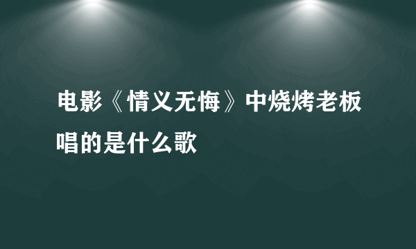 电影《情义无悔》中烧烤老板唱的是什么歌