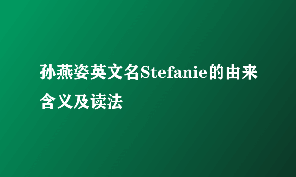 孙燕姿英文名Stefanie的由来含义及读法