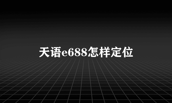 天语e688怎样定位