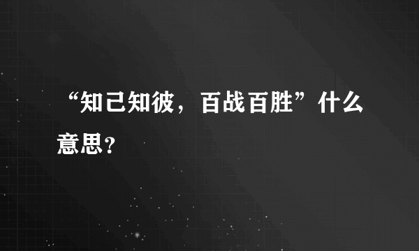 “知己知彼，百战百胜”什么意思？