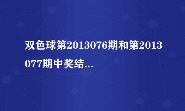 双色球第2013076期和第2013077期中奖结果很诡异，雷同率超高，有人进来分析一下猫腻吗