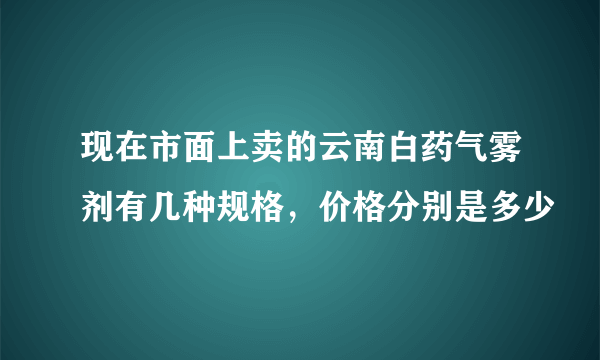 现在市面上卖的云南白药气雾剂有几种规格，价格分别是多少