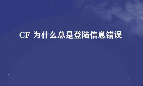 CF 为什么总是登陆信息错误