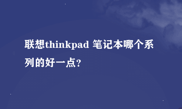 联想thinkpad 笔记本哪个系列的好一点？