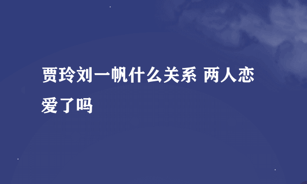 贾玲刘一帆什么关系 两人恋爱了吗