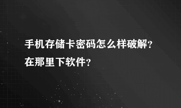 手机存储卡密码怎么样破解？在那里下软件？