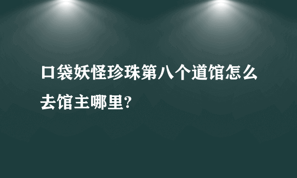 口袋妖怪珍珠第八个道馆怎么去馆主哪里?