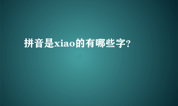 拼音是xiao的有哪些字？