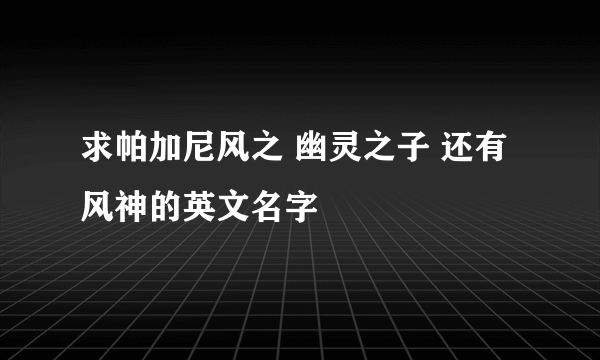 求帕加尼风之 幽灵之子 还有 风神的英文名字