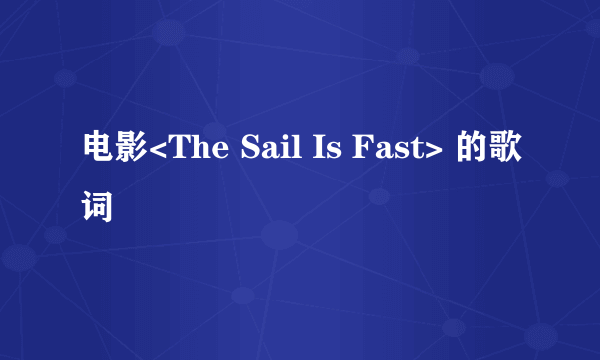 电影<The Sail Is Fast> 的歌词