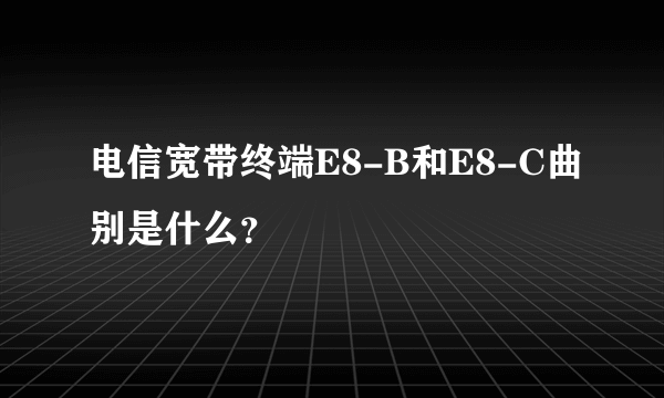 电信宽带终端E8-B和E8-C曲别是什么？