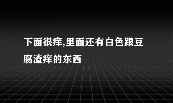 下面很痒,里面还有白色跟豆腐渣痒的东西