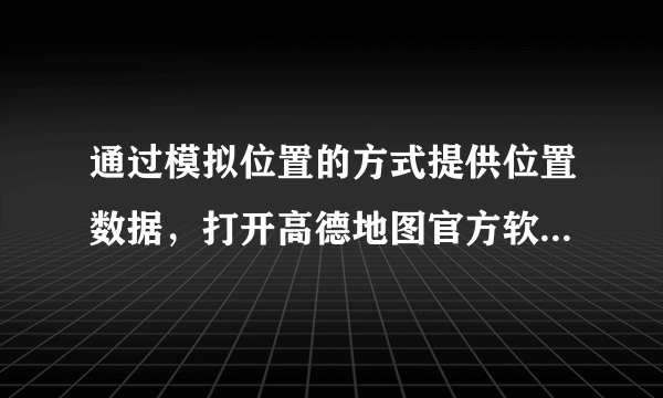 通过模拟位置的方式提供位置数据，打开高德地图官方软件，导航功能无法使用？