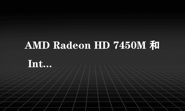 AMD Radeon HD 7450M 和 Intel(R) HD Graphics Family