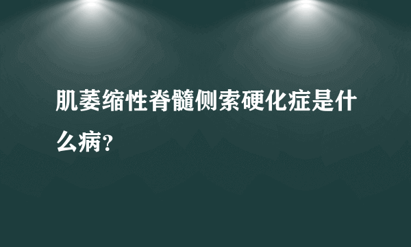 肌萎缩性脊髓侧索硬化症是什么病？