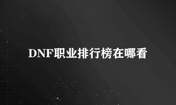 DNF职业排行榜在哪看