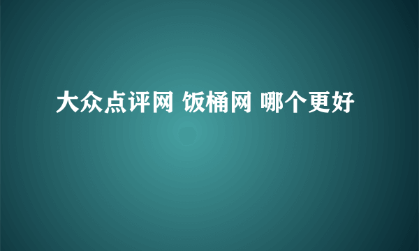 大众点评网 饭桶网 哪个更好