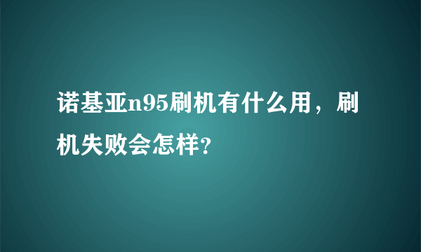 诺基亚n95刷机有什么用，刷机失败会怎样？