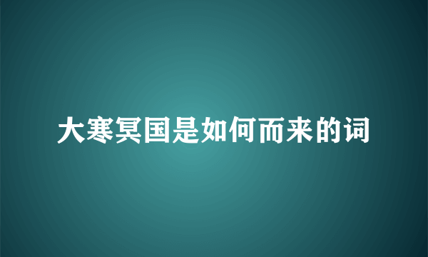 大寒冥国是如何而来的词