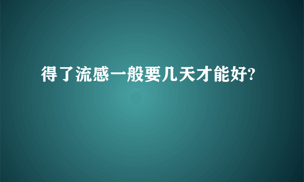 得了流感一般要几天才能好?