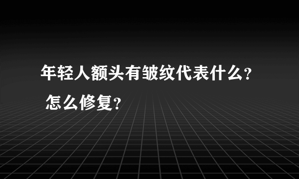 年轻人额头有皱纹代表什么？ 怎么修复？