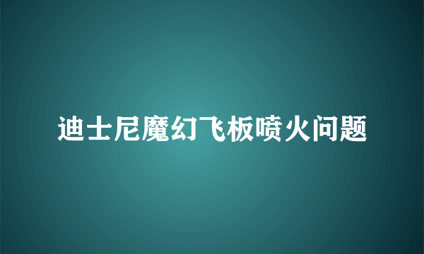 迪士尼魔幻飞板喷火问题