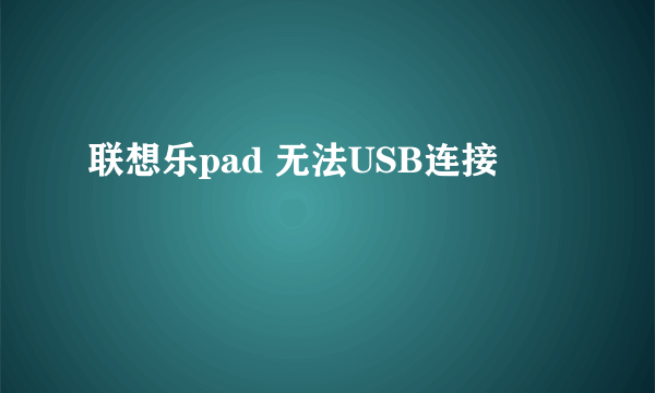 联想乐pad 无法USB连接